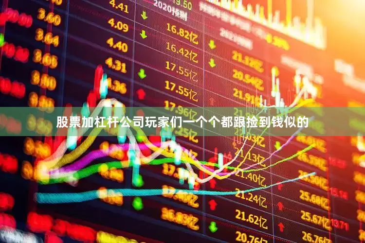 股票加杠杆公司玩家们一个个都跟捡到钱似的