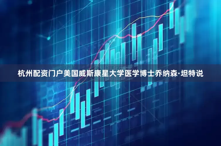 杭州配资门户　　美国威斯康星大学医学博士乔纳森·坦特说
