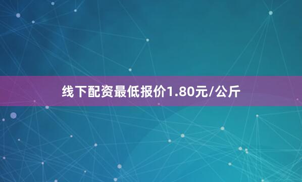 线下配资最低报价1.80元/公斤
