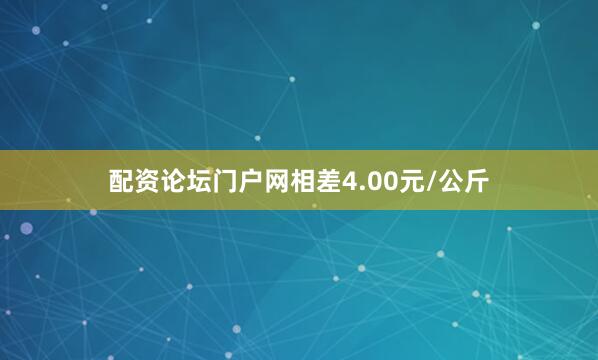 配资论坛门户网相差4.00元/公斤