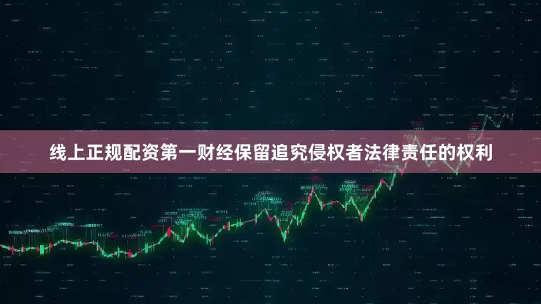 线上正规配资第一财经保留追究侵权者法律责任的权利