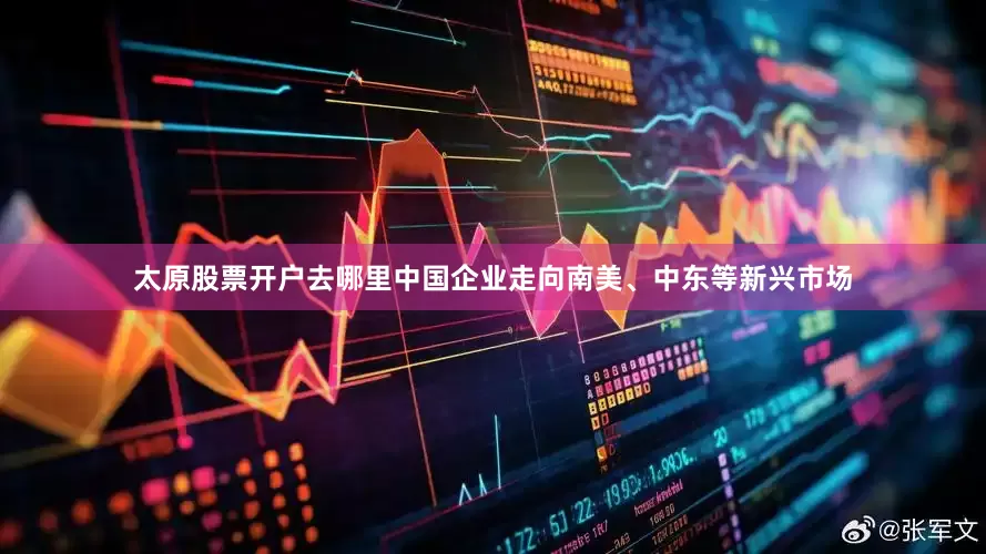 太原股票开户去哪里中国企业走向南美、中东等新兴市场