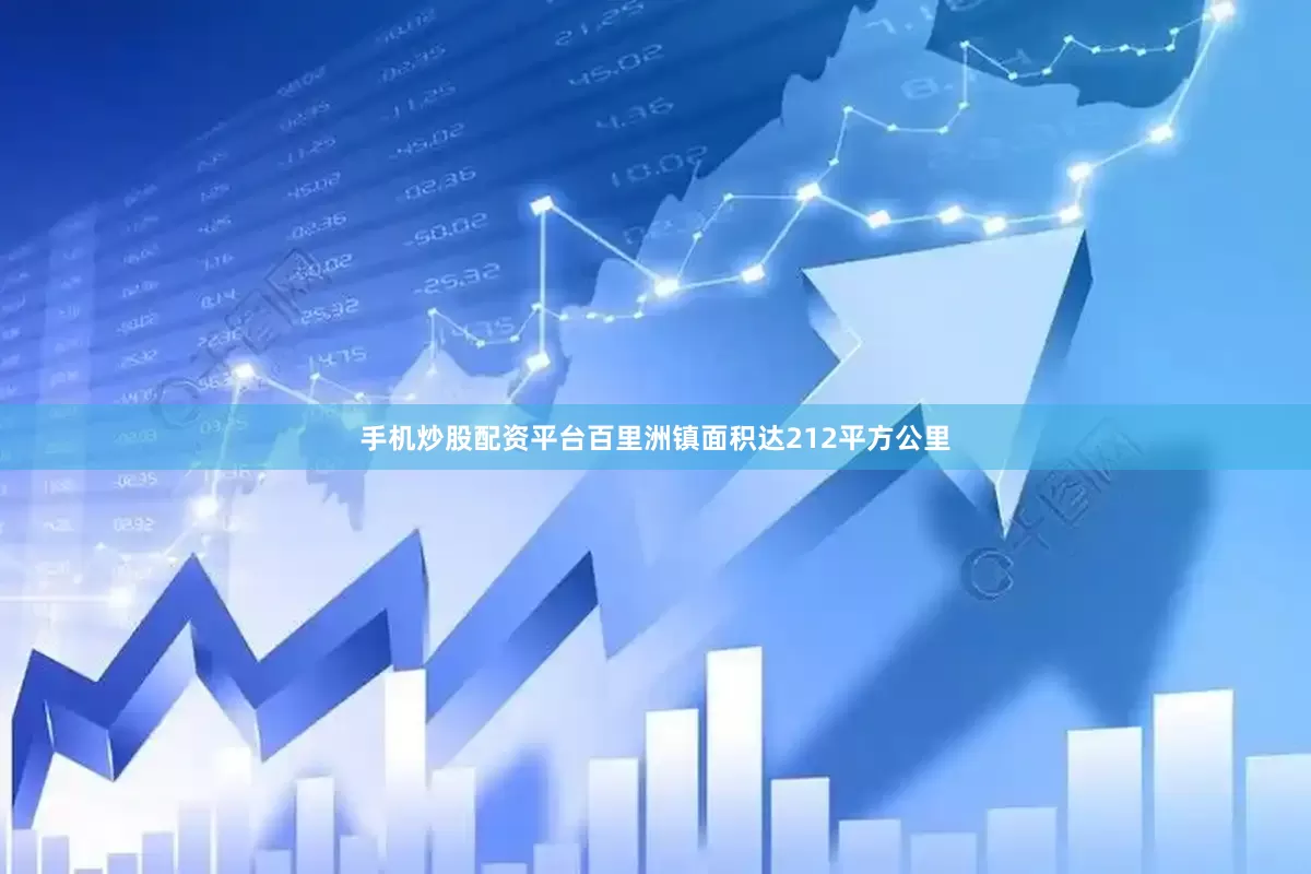 手机炒股配资平台百里洲镇面积达212平方公里