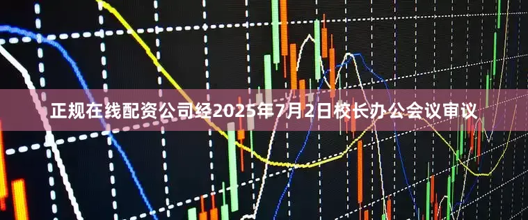 正规在线配资公司经2025年7月2日校长办公会议审议