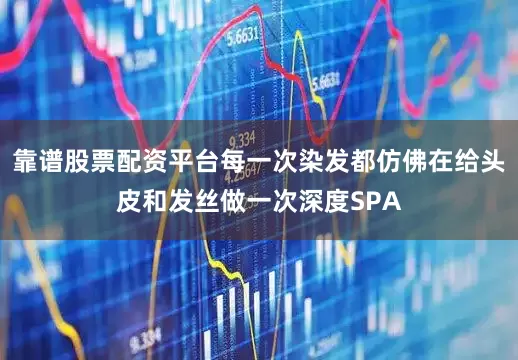 靠谱股票配资平台每一次染发都仿佛在给头皮和发丝做一次深度SPA