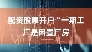 配资股票开户“一期工厂是闲置厂房