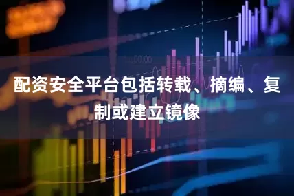 配资安全平台包括转载、摘编、复制或建立镜像