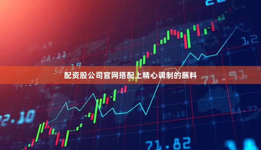 配资股公司官网搭配上精心调制的蘸料