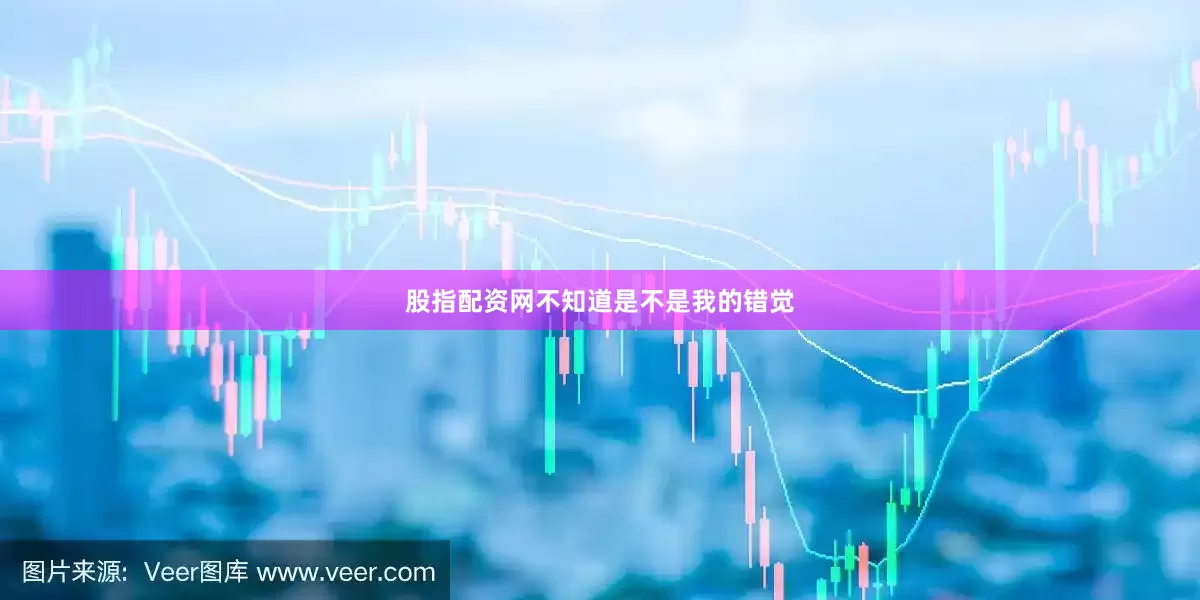 股指配资网不知道是不是我的错觉