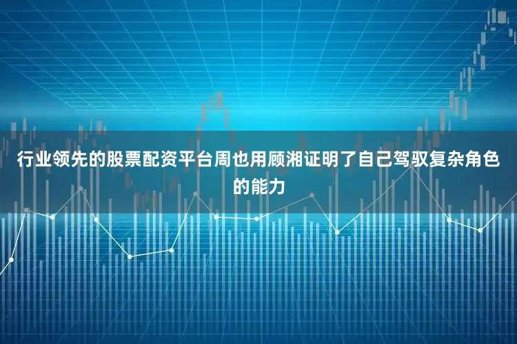 行业领先的股票配资平台周也用顾湘证明了自己驾驭复杂角色的能力