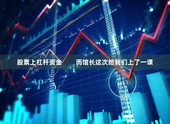 股票上杠杆资金        而馆长这次给我们上了一课