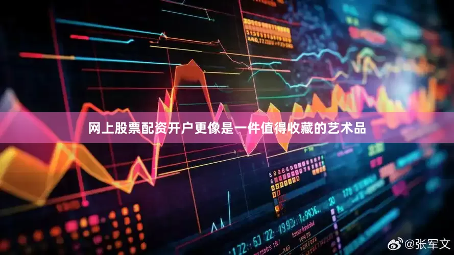 网上股票配资开户更像是一件值得收藏的艺术品