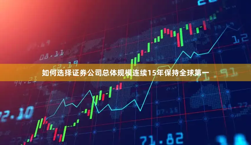 如何选择证券公司总体规模连续15年保持全球第一
