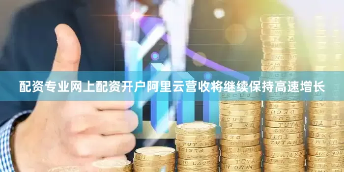 配资专业网上配资开户阿里云营收将继续保持高速增长